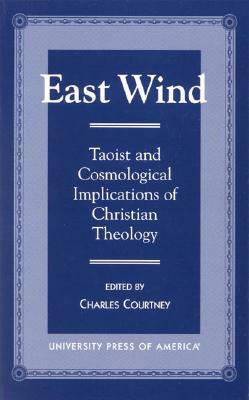 East Wind: Taoist and Cosmological Implications of Christian Theology by Charles Courtney