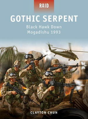 Gothic Serpent: Black Hawk Down Mogadishu 1993 by Clayton K.S. Chun, Johnny Shumate