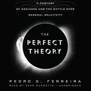 The Perfect Theory: A Century of Geniuses and the Battle Over General Relativity by Pedro G. Ferreira