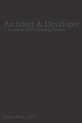 Architect & Developer: A Guide to Self-Initiating Projects by James Petty Aia