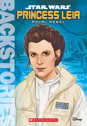 Princess Leia: Royal Rebel by Calliope Glass