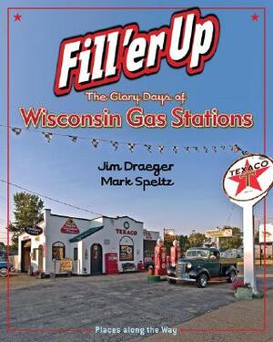 Fill 'er Up: The Glory Days of Wisconsin Gas Stations by Jim Draeger, James Draeger, Mark Speltz