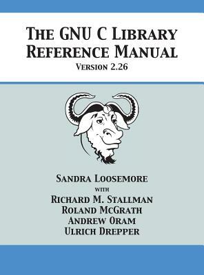 The GNU C Library Reference Manual Version 2.26 by Sandra Loosemore, Roland McGrath, Richard M. Stallman