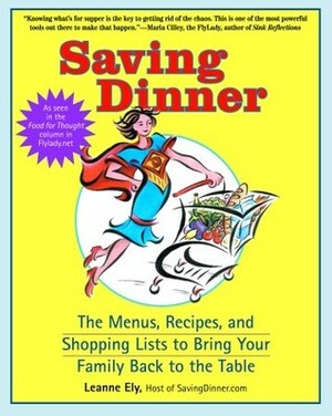 Saving Dinner: The Menus, Recipes, and Shopping Lists to Bring Your Family Back to the Table by Leanne Ely