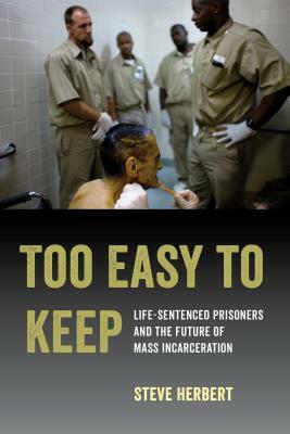 Too Easy to Keep: Life-Sentenced Prisoners and the Future of Mass Incarceration by Steve Herbert