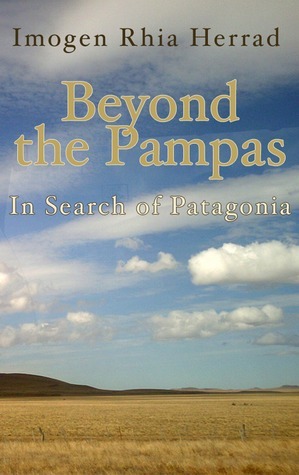 Beyond the Pampas: In Search of Patagonia by Imogen Rhia Herrad