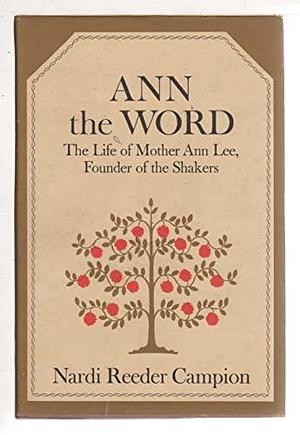 Ann the Word: The Life of Mother Ann Lee, Founder of the Shakers by Nardi Reeder Campion