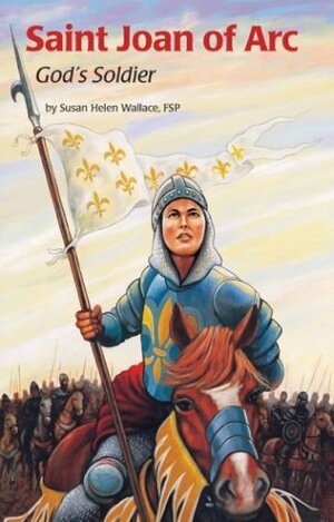 Saint Joan of Arc: God's Soldier by Susan Helen Wallace