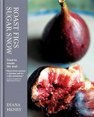 Roast Figs Sugar Snow: Food to Warm the Soul by Diana Henry