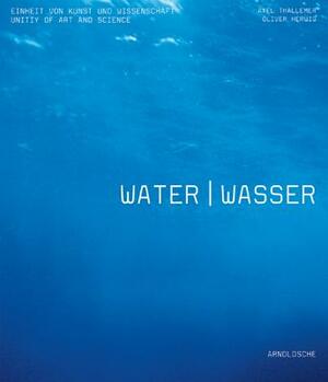 Water/Wasser: Unity of Art and Science/Einheit Von Kunst Und Wissenschaft by Axel Thallemer, Oliver Herwig