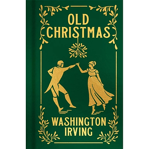 Old Christmas: From the Sketch Book by Washington Irving