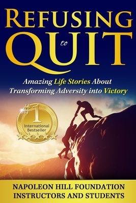 Refusing To Quit: Amazing Life Stories About Transforming Adversity into Victory by Napoleon Hill Foundation Instructors and, Tom Cunningham