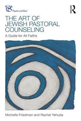 The Art of Jewish Pastoral Counseling: A Guide for All Faiths by Rachel Yehuda, Michelle Friedman