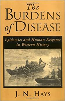 The Burdens of Disease: Epidemics and Human Response in Western History by Jo N. Hays