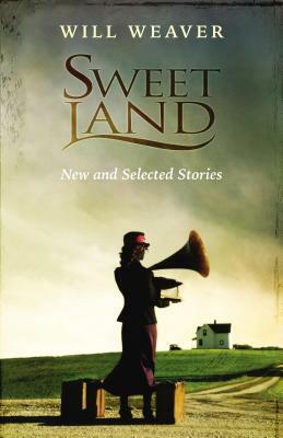 Sweet Land: New and Selected Stories by Will Weaver