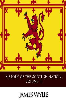 History of the Scottish Nation: Volume III: From Union of Scots and Picts, A.D. 843, to Death of Alexander III, A.D. 1286 by James Wylie