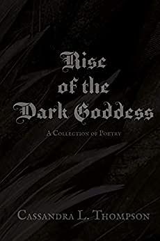 Rise of the Dark Goddess: A Collection of Poetry by Cassandra L. Thompson