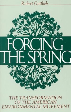 Forcing the Spring: The Transformation Of The American Environmental Movement by Robert Gottlieb