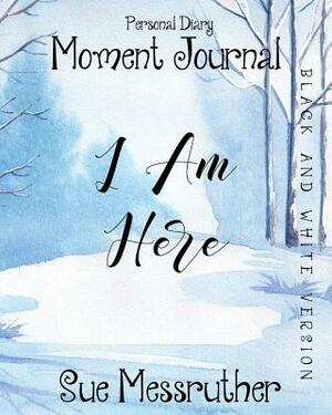 I Am Here in Black and White: Personal Diary by Sue Messruther