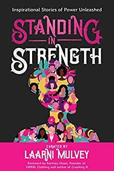 Standing in Strength: Inspirational Stories of Inner Power Unleashed by Dawn Bates, Heidi Dehnel, Laarni Mulvey, Elizabeth Shaw, Annie Gibbins, Raychelle Ellsworth, Kortney Olson