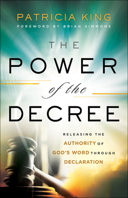 The Power of the Decree: Releasing the Authority of God's Word Through Declaration by Patricia King