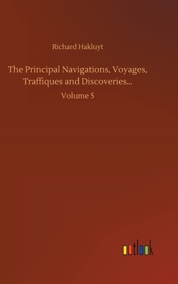 The Principal Navigations, Voyages, Traffiques and Discoveries...: Volume 5 by Richard Hakluyt