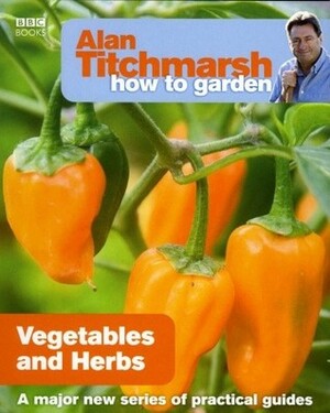 Alan Titchmarsh How to Garden: Vegetables and Herbs by Alan Titchmarsh