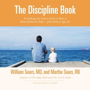 The Discipline Book: Everything You Need to Know to Have a Better-Behaved Child-From Birth to Age Ten by Martha Sears Rn, William Sears MD