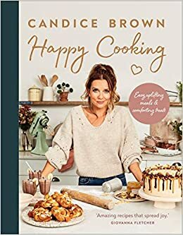Happy Cooking: Easy, uplifting meals and comforting treats by Candice Brown