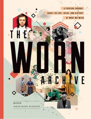 The WORN Archive: A Fashion Journal about the Art, Ideas, & History of What We Wear by Serah-Marie McMahon