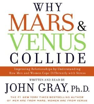 Why Mars & Venus Collide: Improving Relationships by Understanding How Men and Women Cope Differently with Stress by John Gray