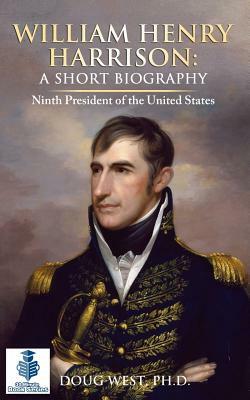 William Henry Harrison: A Short Biography: Ninth President of the United States by Doug West