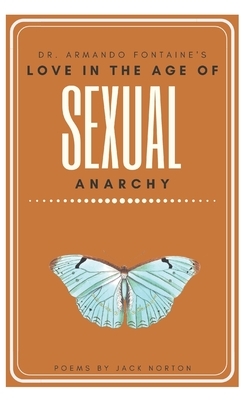 Dr. Armando Fontaine's Love In The Age Of Sexual Anarchy: A Collection of Poems (As Mentioned in The Forbidden University) by Jack Norton