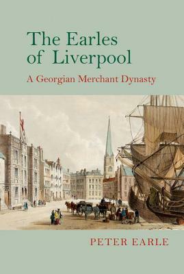 The Earles of Liverpool: A Georgian Merchant Dynasty by Peter Earle