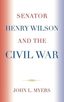 Senator Henry Wilson and the Civil War by John L. Myers