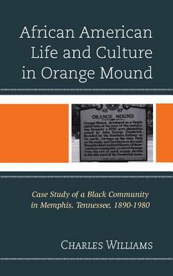 African American Life and Culture in Orange Mound: Case Study of a Black Community in Memphis, Tennessee, 1890-1980 by Charles Williams