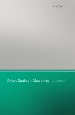 Oxford Studies in Metaethics: Volume 6 by 