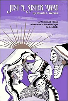 Just a Sister Away: A Womanist Vision of Women's Relationships in the Bible by Renita J. Weems