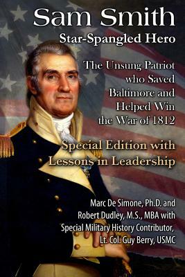Sam Smith: Star-Spangled Hero: The Unsung Patriot Who Saved Baltimore & Helped Win the War of 1812 by Marc a. Desimone Ph. D., Robert Dudley, Guy Berry Usmc