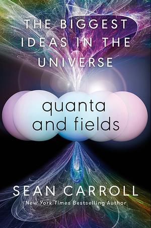 Quanta and Fields: The Biggest Ideas in the Universe by Sean Carroll