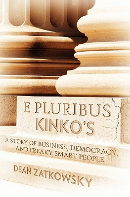 E Pluribus Kinko's: A Story of Business, Democracy, and Freaky Smart People by Dean Zatkowsky