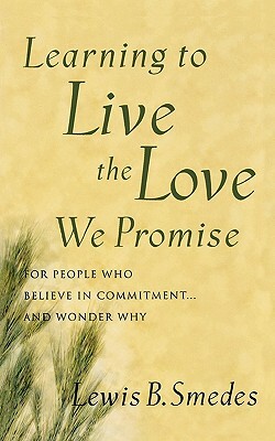 Learning to Live the Love We Promise: For People Who Believe in Commitment...and Wonder Why by Lewis B. Smedes