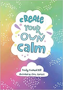 Create your own calm: Activities to overcome children's worries, anxiety and anger by Becky Goddard-Hill