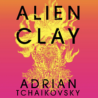 Alien Clay by Adrian Tchaikovsky