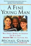 A Fine Young Man: What Parents, Mentors, and Educators Can Do to Shape Adolescent Boys Into Exceptional Men by Michael Gurian