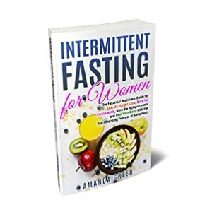 INTERMITTENT FASTING FOR WOMEN: The Essential Beginners Guide for Quickly Weight Loss, Burn Fat Permanently, Slow the Aging Process and Heal Your Body With the Self-Cleansing Process of Autophagy by Amanda Green