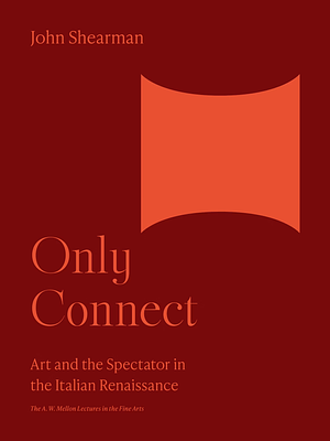 Only Connect: Art and the Spectator in the Italian Renaissance by John K.G. Shearman