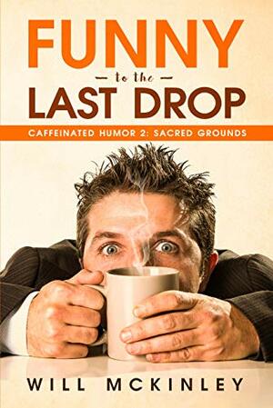 Funny to the Last Drop: Caffeinated Humor 2: Sacred Grounds by Will McKinley
