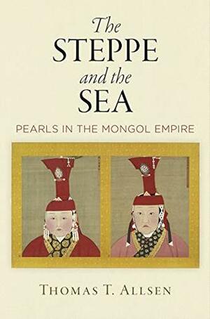 The Steppe and the Sea: Pearls in the Mongol Empire (Encounters with Asia) by Thomas T. Allsen