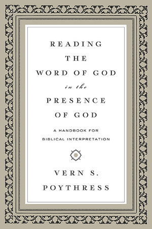 Reading the Word of God in the Presence of God: A Handbook for Biblical Interpretation by Vern Sheridan Poythress